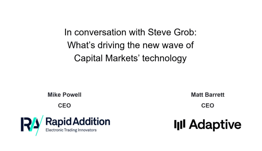 What's Driving the New Wave of Capital Markets' Technology? - A Conversation with Steve Grob: Mike Powell, CEO of Rapid Addition and Matt Barrett, CEO of Adaptive